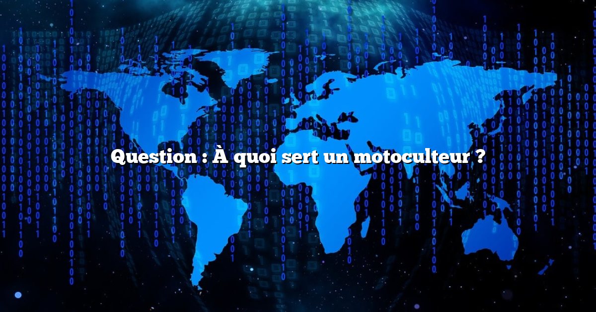 Question : À quoi sert un motoculteur ?